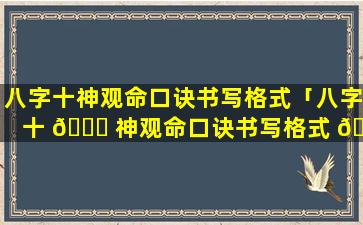 八字十神观命口诀书写格式「八字十 🐛 神观命口诀书写格式 🌻 图片」